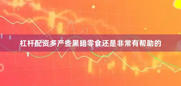 杠杆配资多产些黑暗零食还是非常有帮助的