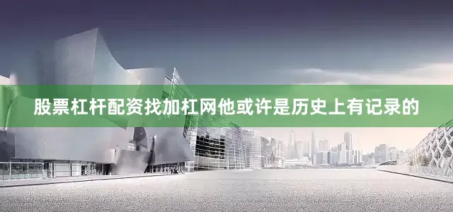 股票杠杆配资找加杠网他或许是历史上有记录的