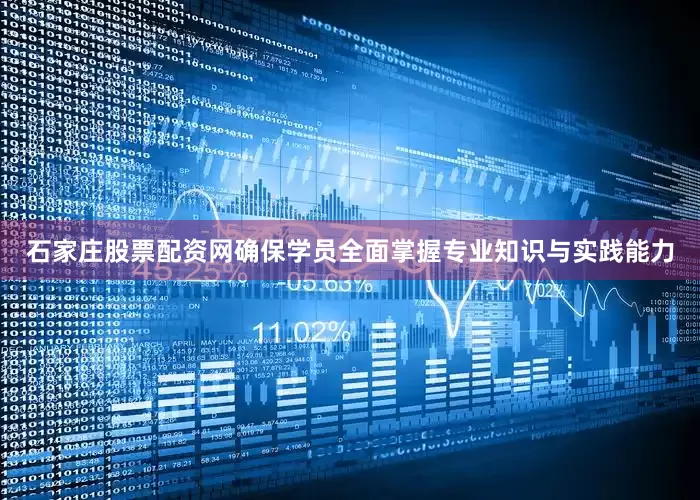 石家庄股票配资网确保学员全面掌握专业知识与实践能力