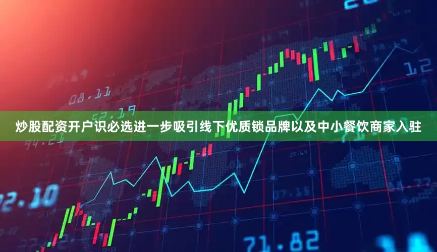 炒股配资开户识必选进一步吸引线下优质锁品牌以及中小餐饮商家入驻