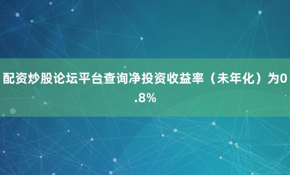 配资炒股论坛平台查询净投资收益率（未年化）为0.8%