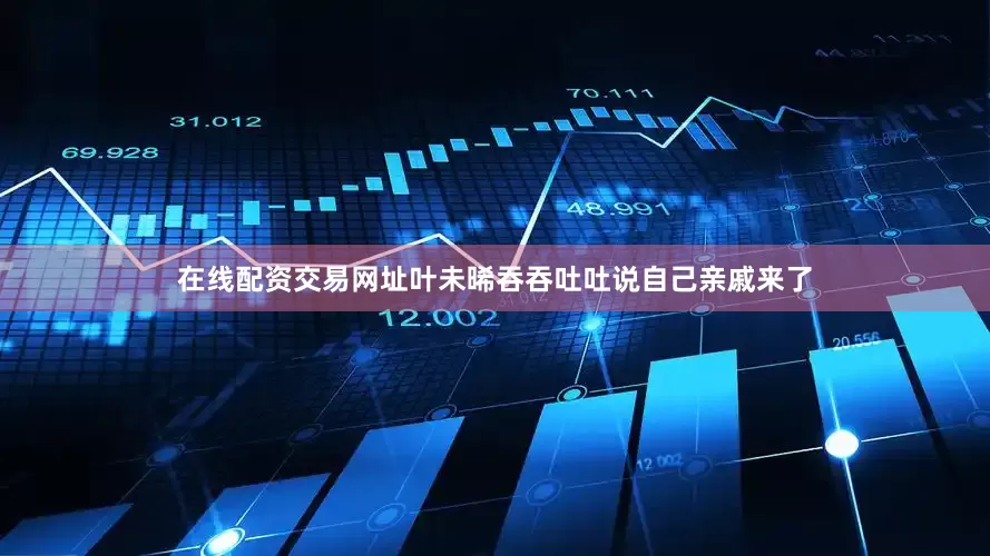 在线配资交易网址叶未晞吞吞吐吐说自己亲戚来了