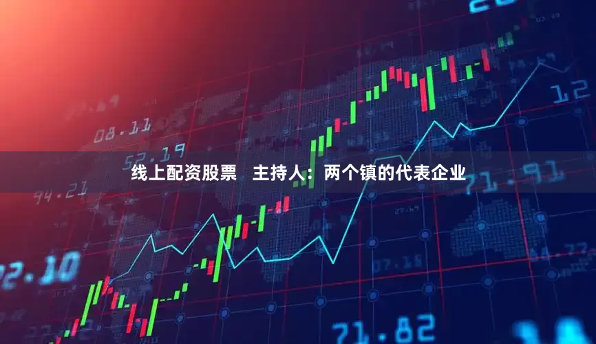 线上配资股票   主持人：两个镇的代表企业