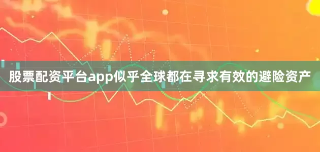 股票配资平台app似乎全球都在寻求有效的避险资产