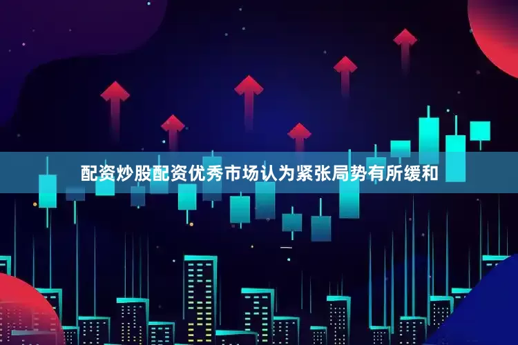 配资炒股配资优秀市场认为紧张局势有所缓和
