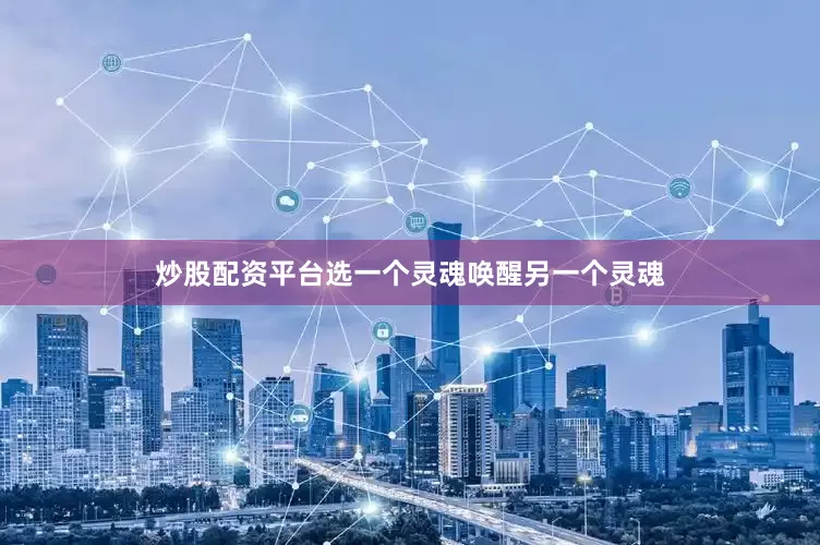 炒股配资平台选一个灵魂唤醒另一个灵魂