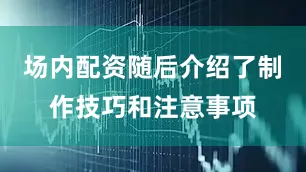 场内配资随后介绍了制作技巧和注意事项