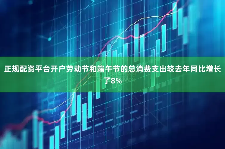 正规配资平台开户劳动节和端午节的总消费支出较去年同比增长了8%