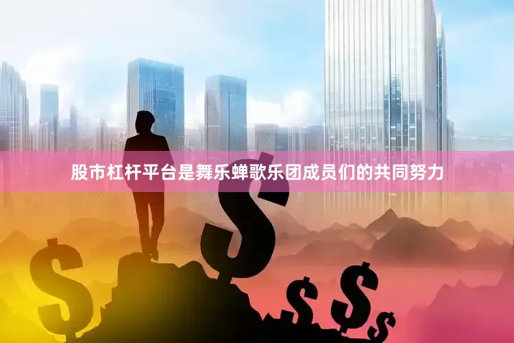 股市杠杆平台是舞乐蝉歌乐团成员们的共同努力
