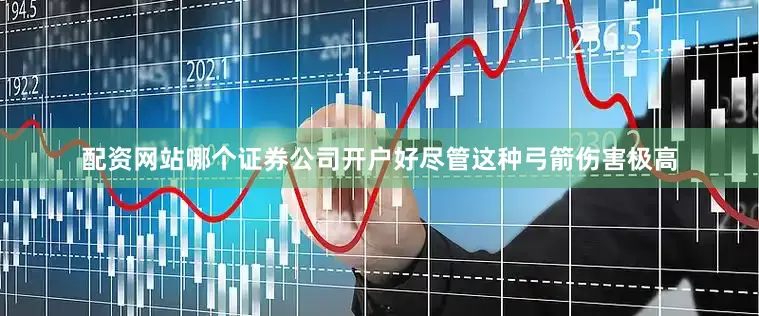 配资网站哪个证券公司开户好尽管这种弓箭伤害极高
