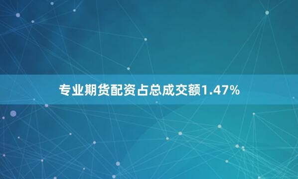 专业期货配资占总成交额1.47%