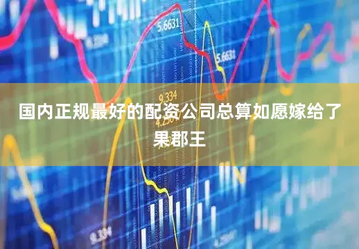国内正规最好的配资公司总算如愿嫁给了果郡王