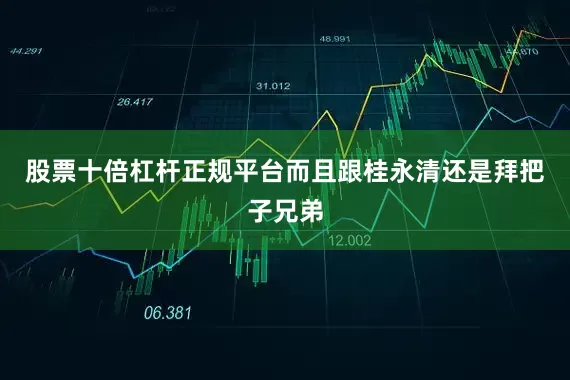 股票十倍杠杆正规平台而且跟桂永清还是拜把子兄弟