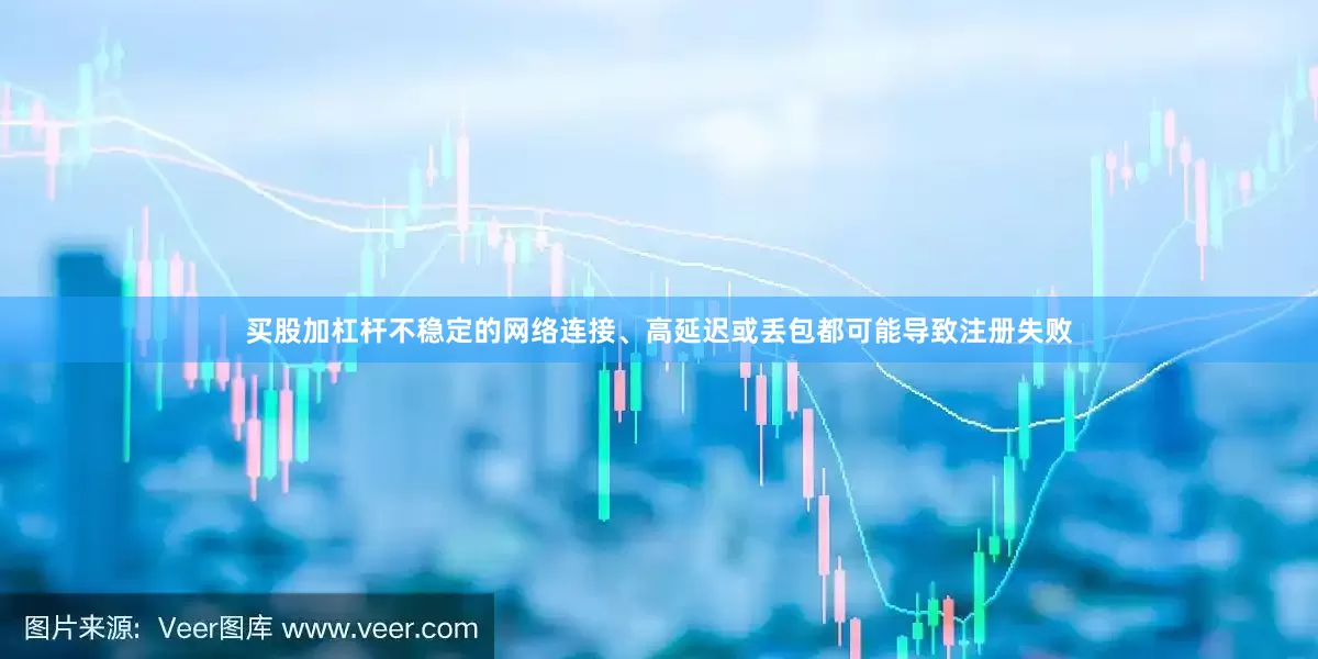 买股加杠杆不稳定的网络连接、高延迟或丢包都可能导致注册失败
