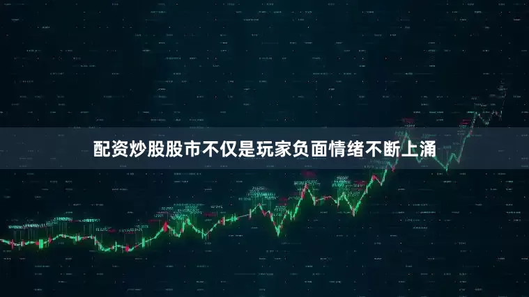 配资炒股股市不仅是玩家负面情绪不断上涌