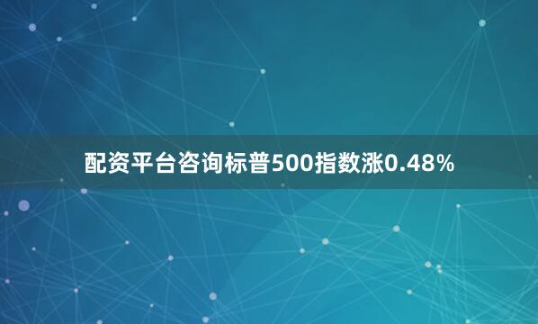 配资平台咨询标普500指数涨0.48%