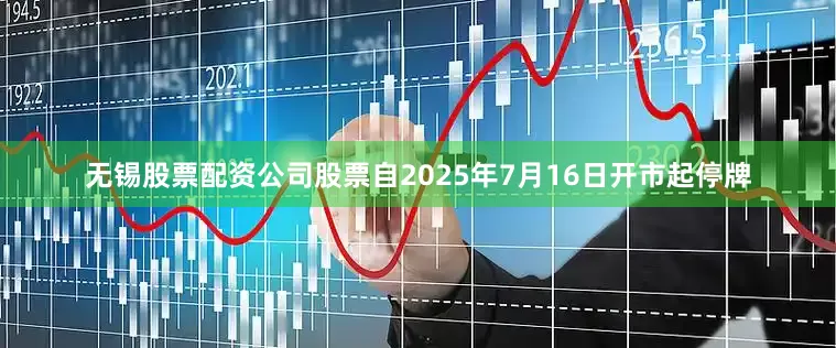 无锡股票配资公司股票自2025年7月16日开市起停牌