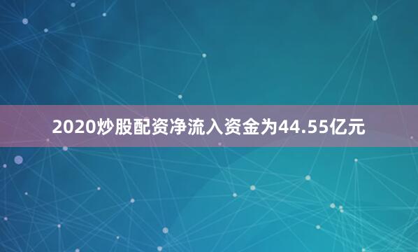 2020炒股配资净流入资金为44.55亿元