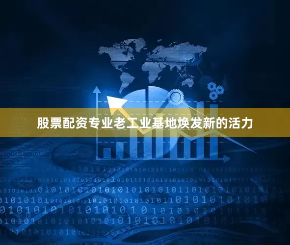 股票配资专业老工业基地焕发新的活力