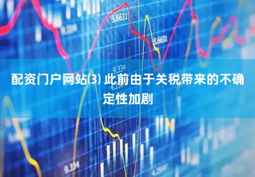 配资门户网站⑶ 此前由于关税带来的不确定性加剧