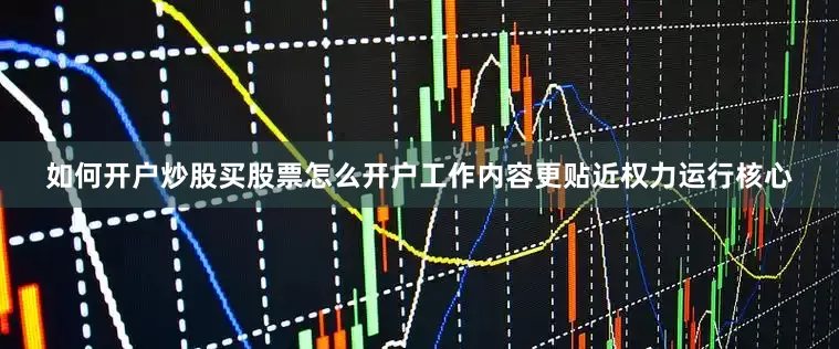 如何开户炒股买股票怎么开户工作内容更贴近权力运行核心