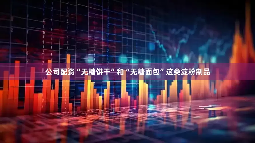 公司配资“无糖饼干”和“无糖面包”这类淀粉制品