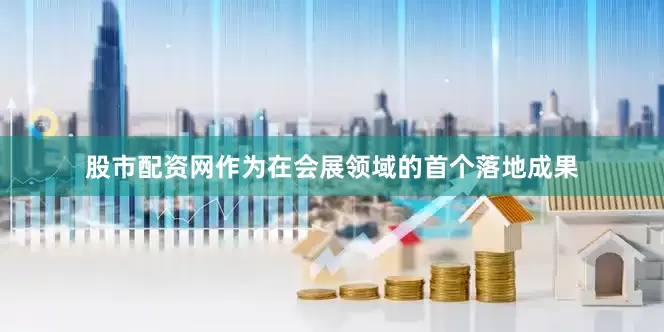 股市配资网作为在会展领域的首个落地成果