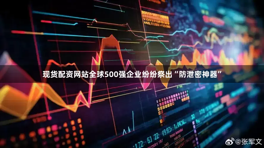 现货配资网站全球500强企业纷纷祭出“防泄密神器”