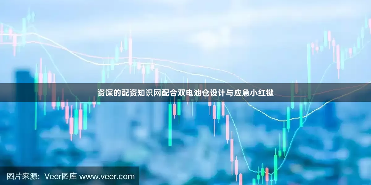 资深的配资知识网配合双电池仓设计与应急小红键