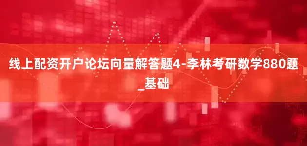 线上配资开户论坛向量解答题4-李林考研数学880题_基础