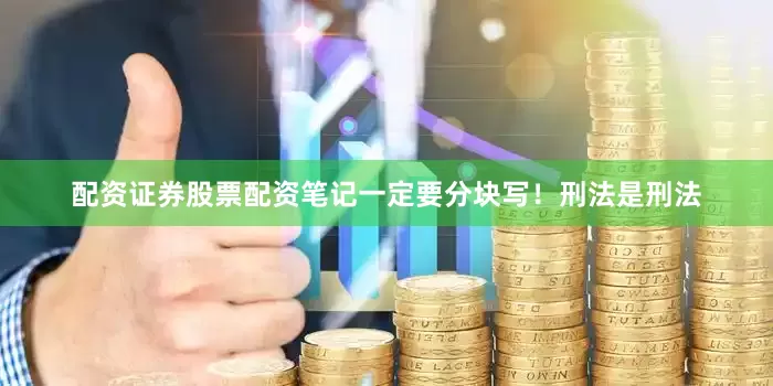 配资证券股票配资笔记一定要分块写！刑法是刑法