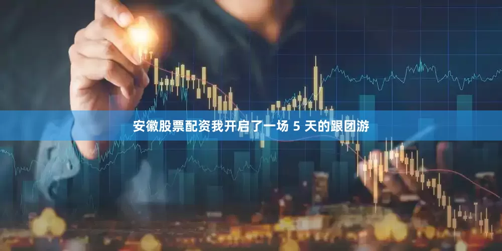 安徽股票配资我开启了一场 5 天的跟团游