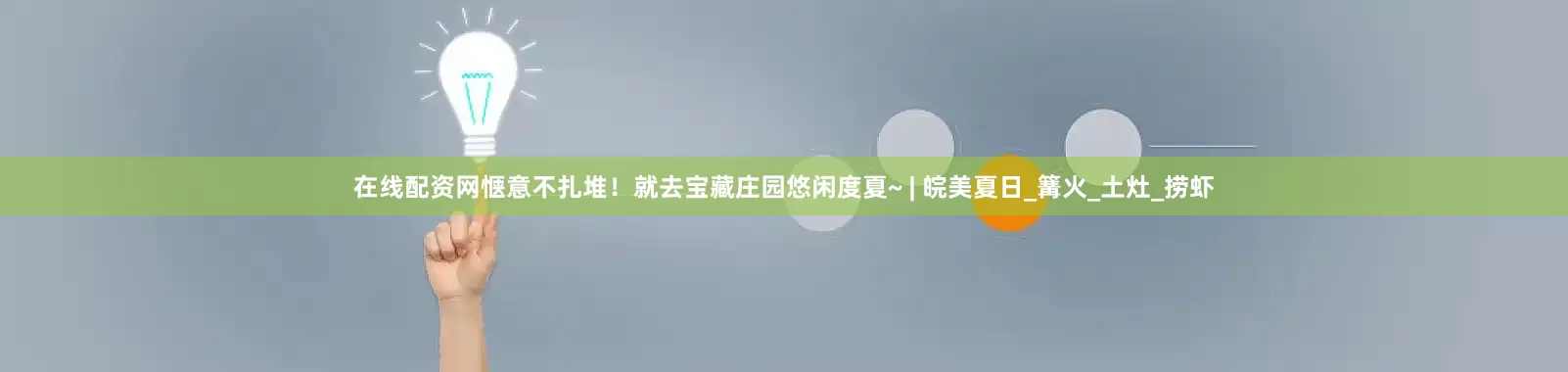 在线配资网惬意不扎堆！就去宝藏庄园悠闲度夏~ | 皖美夏日_篝火_土灶_捞虾
