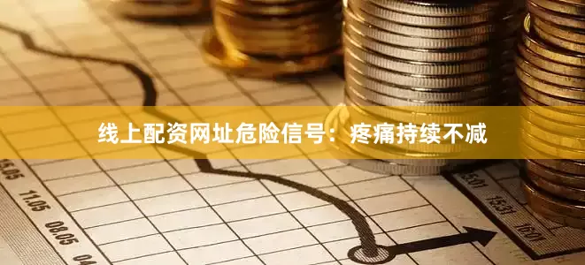 线上配资网址危险信号：疼痛持续不减