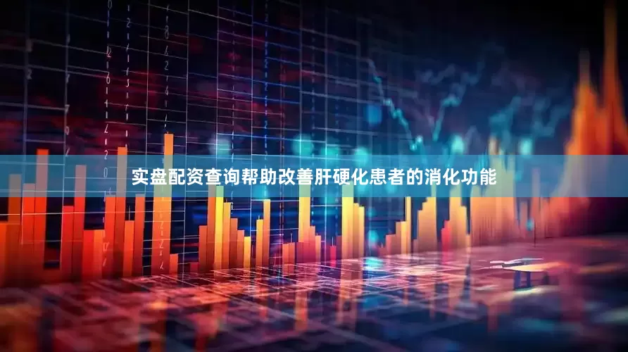 实盘配资查询帮助改善肝硬化患者的消化功能