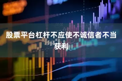 股票平台杠杆不应使不诚信者不当获利