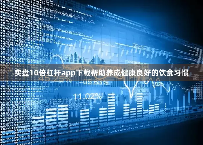 实盘10倍杠杆app下载帮助养成健康良好的饮食习惯
