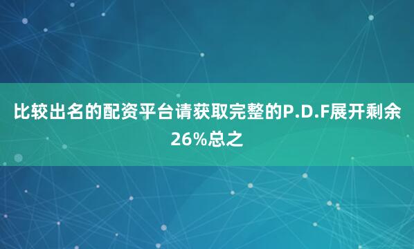 比较出名的配资平台请获取完整的P.D.F展开剩余26%总之