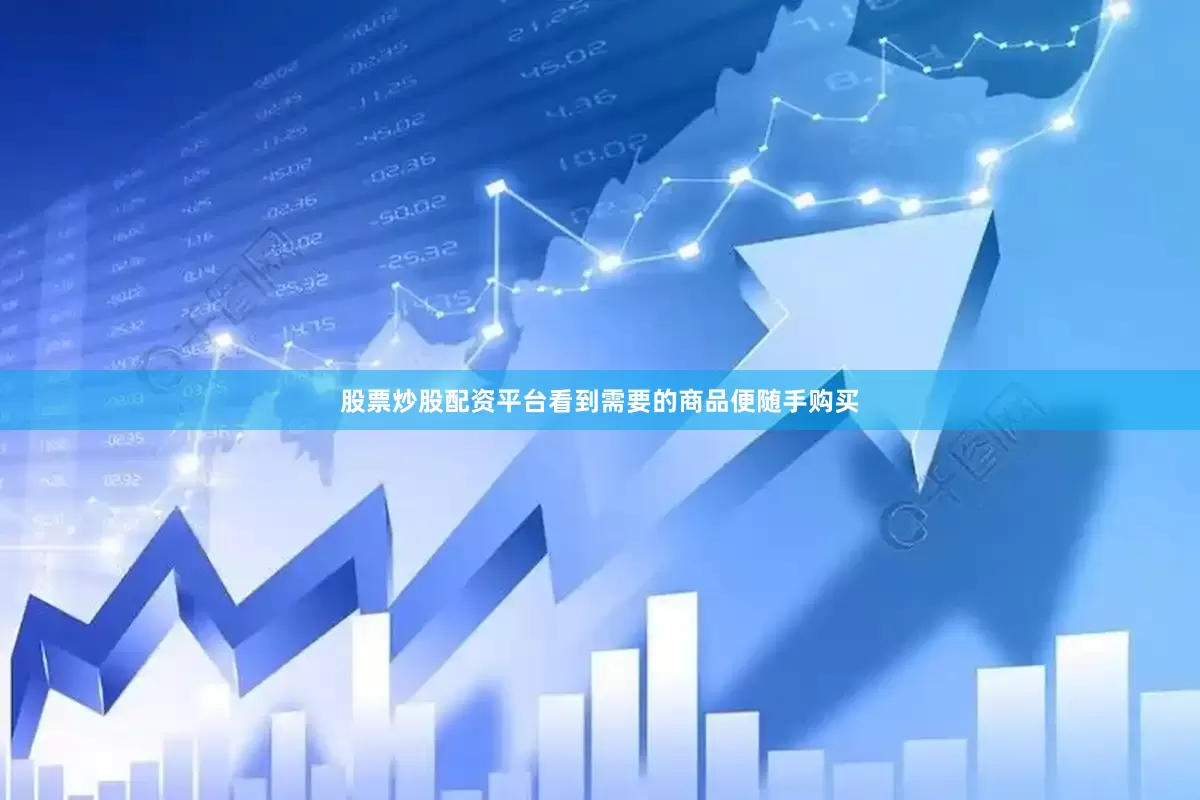股票炒股配资平台看到需要的商品便随手购买