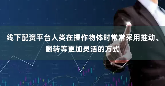 线下配资平台人类在操作物体时常常采用推动、翻转等更加灵活的方式