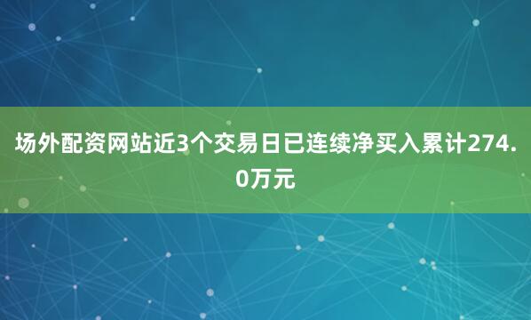 场外配资网站近3个交易日已连续净买入累计274.0万元