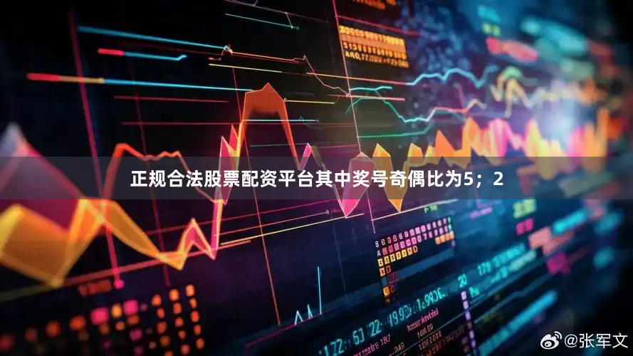 正规合法股票配资平台其中奖号奇偶比为5；2