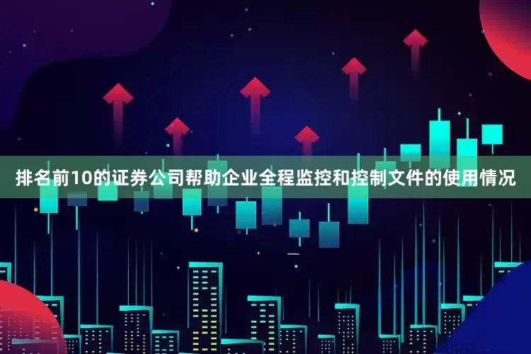 排名前10的证券公司帮助企业全程监控和控制文件的使用情况