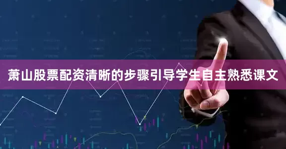 萧山股票配资清晰的步骤引导学生自主熟悉课文