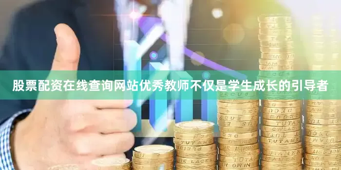 股票配资在线查询网站优秀教师不仅是学生成长的引导者