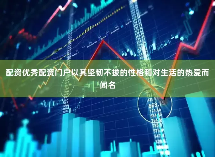 配资优秀配资门户以其坚韧不拔的性格和对生活的热爱而闻名