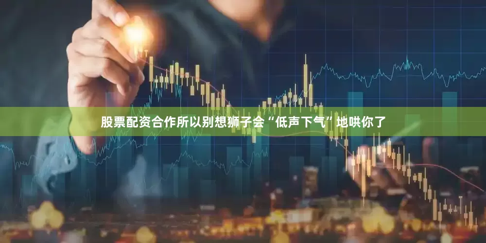 股票配资合作所以别想狮子会“低声下气”地哄你了