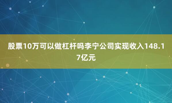 股票10万可以做杠杆吗李宁公司实现收入148.17亿元