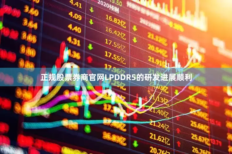 正规股票券商官网LPDDR5的研发进展顺利