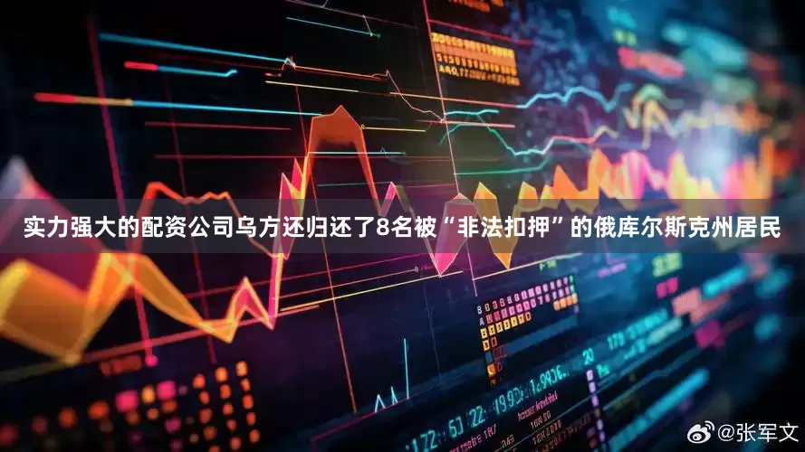 实力强大的配资公司乌方还归还了8名被“非法扣押”的俄库尔斯克州居民